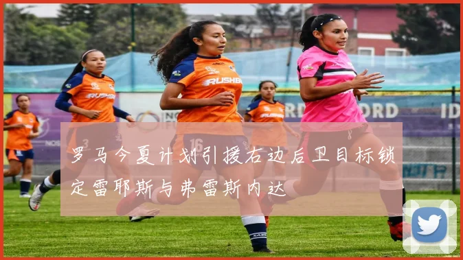 罗马今夏计划引援右边后卫目标锁定雷耶斯与弗雷斯内达