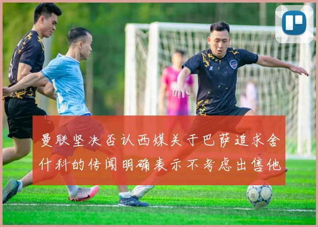 曼联坚决否认西媒关于巴萨追求舍什科的传闻明确表示不考虑出售他