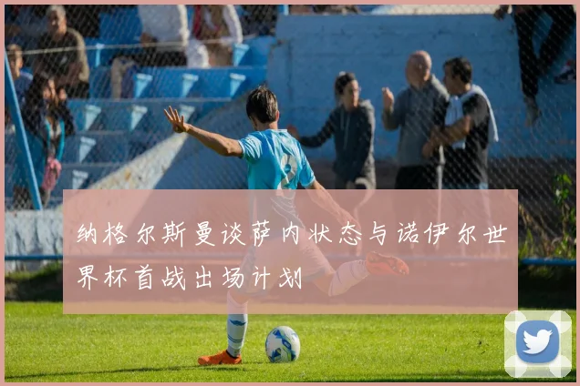 纳格尔斯曼谈萨内状态与诺伊尔世界杯首战出场计划