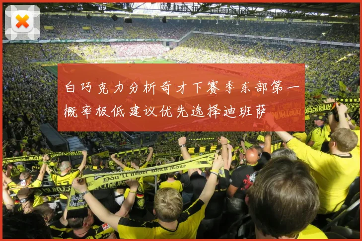 白巧克力分析奇才下赛季东部第一概率极低建议优先选择迪班萨