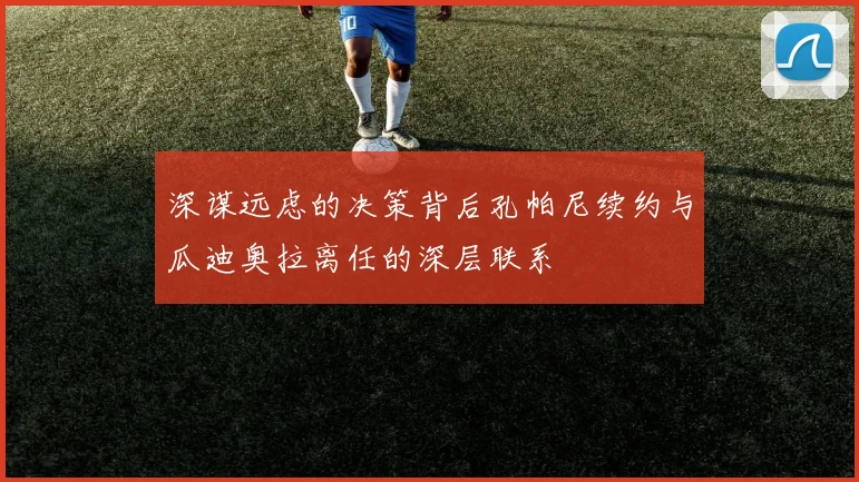 深谋远虑的决策背后孔帕尼续约与瓜迪奥拉离任的深层联系