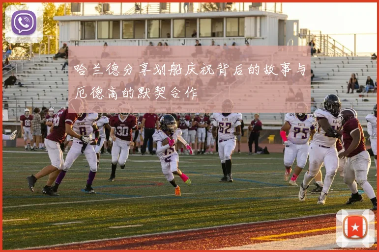 哈兰德分享划船庆祝背后的故事与厄德高的默契合作