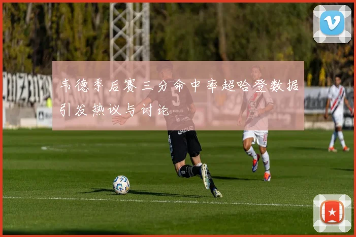 韦德季后赛三分命中率超哈登数据引发热议与讨论