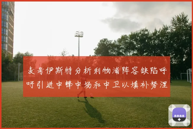 麦考伊斯特分析利物浦阵容缺陷呼吁引进中锋中场和中卫以填补努涅斯空缺