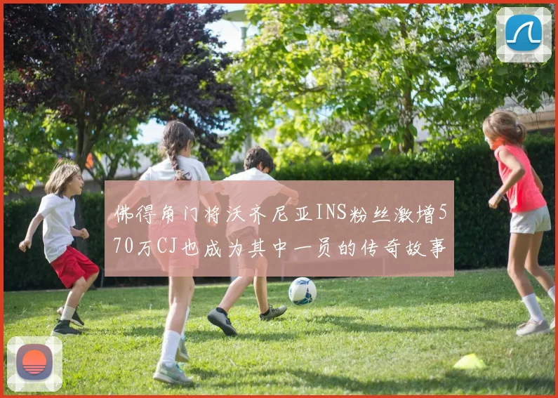 佛得角门将沃齐尼亚INS粉丝激增570万CJ也成为其中一员的传奇故事