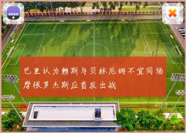 巴里认为赖斯与贝林厄姆不宜同场摩根罗杰斯应首发出战