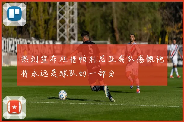 热刺宣布租借帕利尼亚离队感慨他将永远是球队的一部分