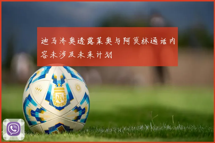 迪马济奥透露莱奥与阿莫林通话内容未涉及未来计划