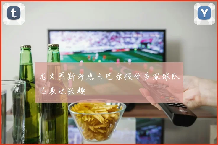 尤文图斯考虑卡巴尔报价多家球队已表达兴趣