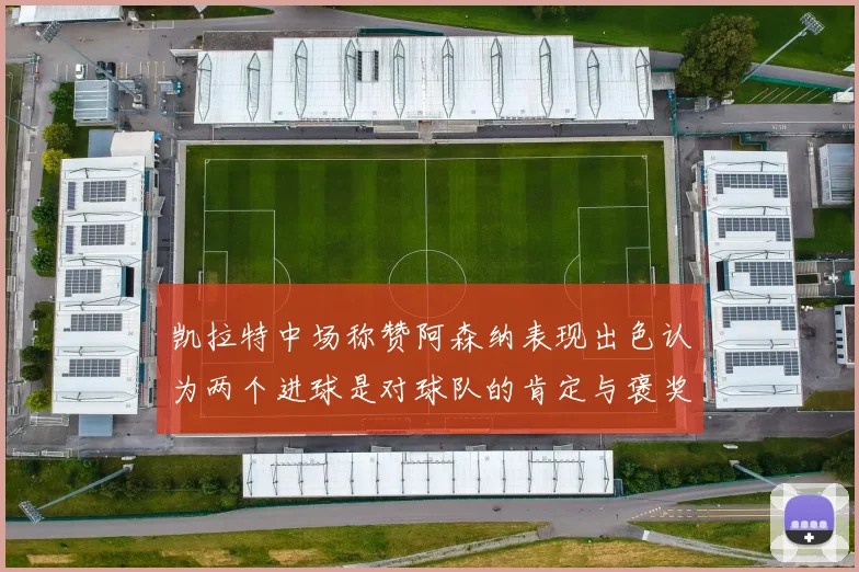 凯拉特中场称赞阿森纳表现出色认为两个进球是对球队的肯定与褒奖