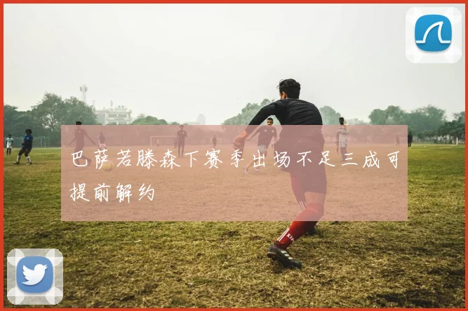巴萨若滕森下赛季出场不足三成可提前解约